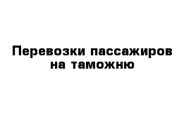 Перевозки пассажиров на таможню 